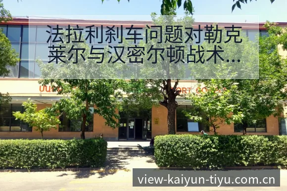 法拉利刹车问题对勒克莱尔与汉密尔顿战术价值 - 开云