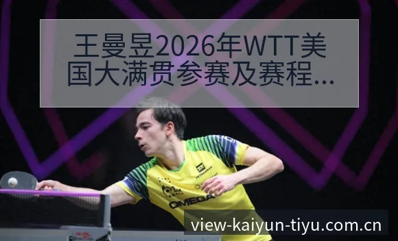 王曼昱2026年WTT美国大满贯参赛及赛程安排观察:技术 - 开云
