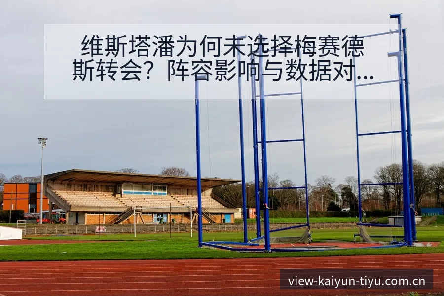 维斯塔潘为何未选择梅赛德斯转会？阵容影响与数据对比分析 - 开云