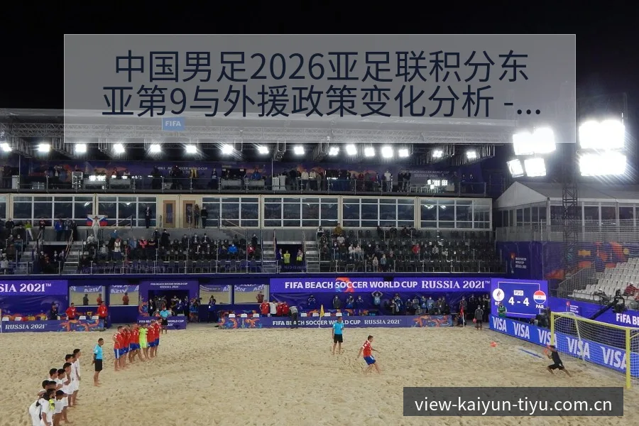中国男足2026亚足联积分东亚第9与外援政策变化分析 - 开云